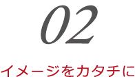 イメージをカタチに